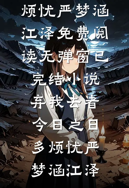 弃我去者，今日之日多烦忧严梦涵江泽免费阅读无弹窗_已完结小说弃我去者，今日之日多烦忧严梦涵江泽