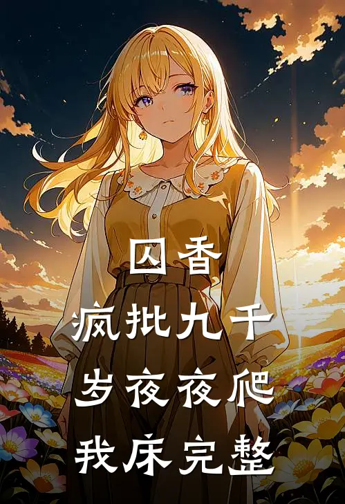 囚香：疯批九千岁夜夜爬我床完整