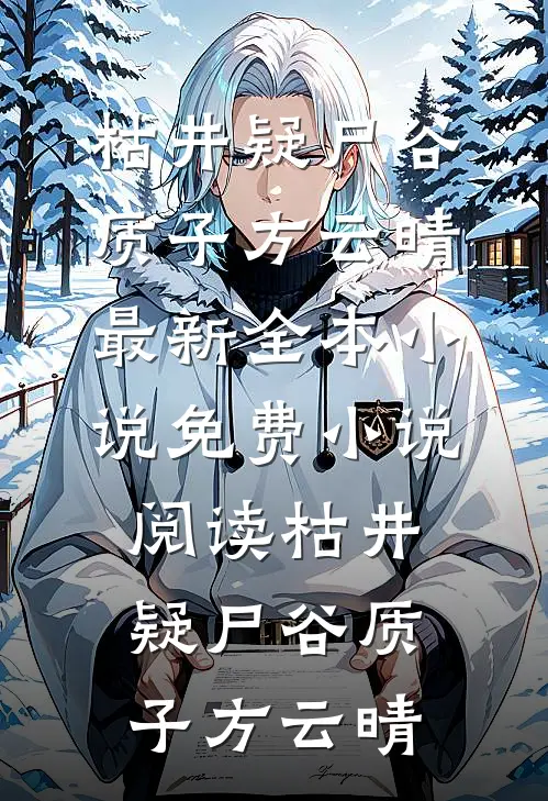 枯井疑尸谷质子方云晴最新全本小说_免费小说阅读枯井疑尸谷质子方云晴