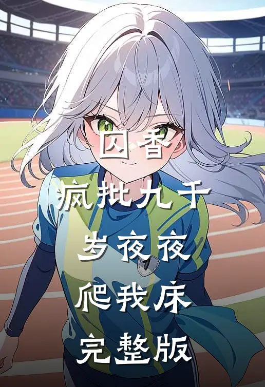 囚香：疯批九千岁夜夜爬我床完整版