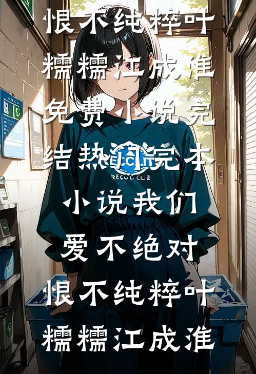 我们爱不绝对，恨不纯粹叶糯糯江成淮免费小说完结_热门完本小说我们爱不绝对，恨不纯粹(叶糯糯江成淮)