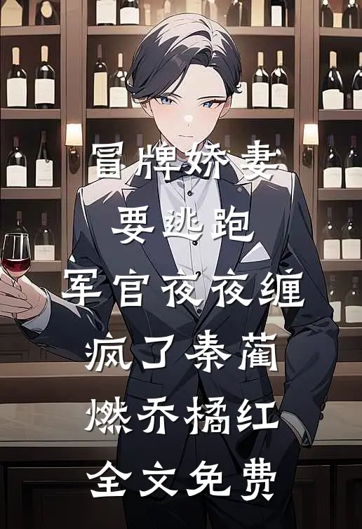 冒牌娇妻要逃跑，军官夜夜缠疯了秦蔺燃乔橘红全文免费