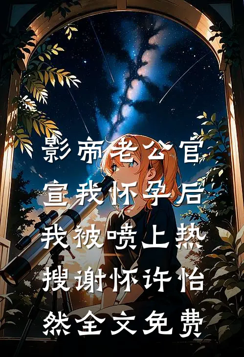 影帝老公官宣我怀孕后，我被喷上热搜谢怀许怡然全文免费