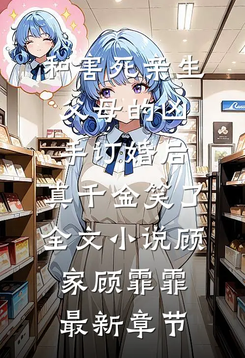 和害死亲生父母的凶手订婚后，真千金笑了全文小说顾家顾霏霏最新章节