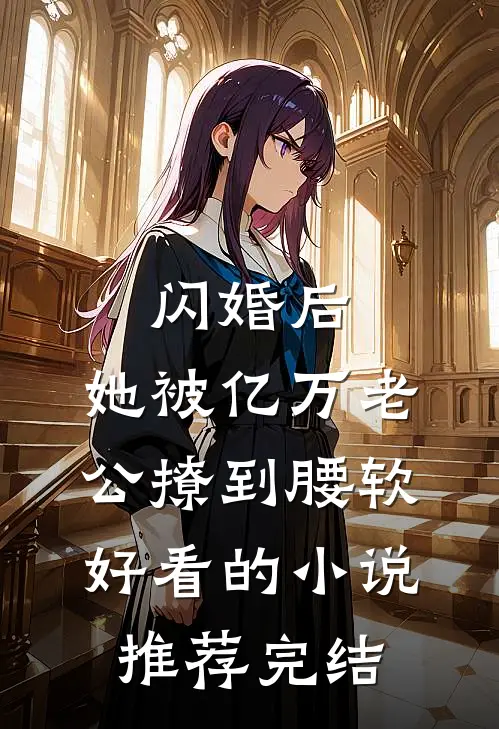 闪婚后，她被亿万老公撩到腰软好看的小说推荐完结