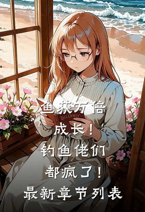 鱼获万倍成长！钓鱼佬们都疯了！最新章节列表