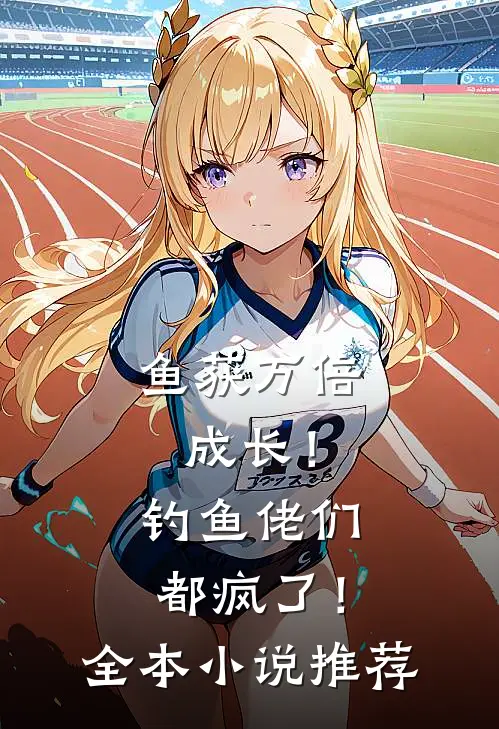 鱼获万倍成长！钓鱼佬们都疯了！全本小说推荐