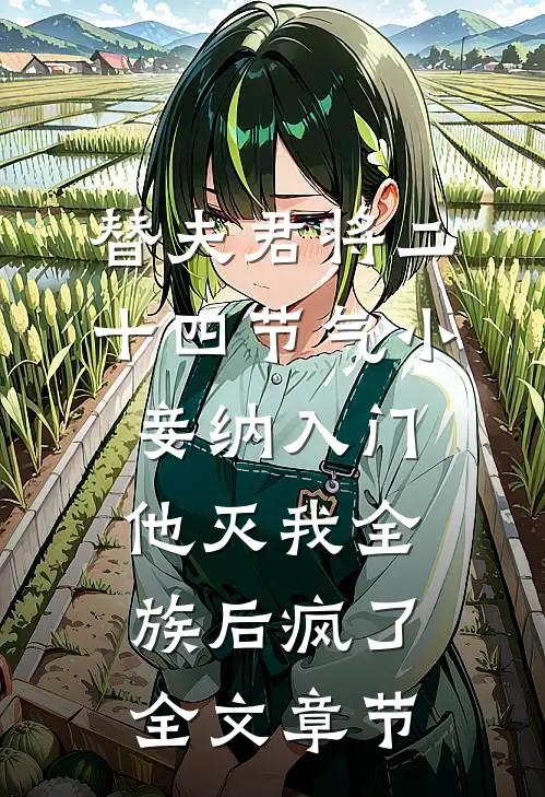 替夫君将二十四节气小妾纳入门，他灭我全族后疯了全文章节