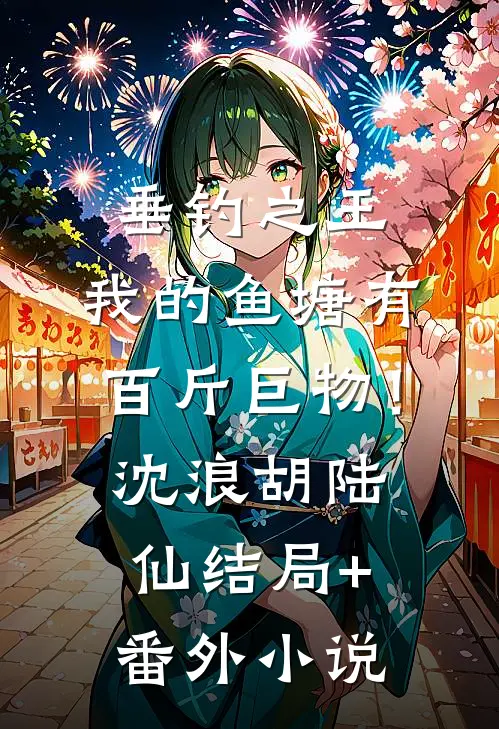 垂钓之王，我的鱼塘有百斤巨物！沈浪胡陆仙结局+番外小说