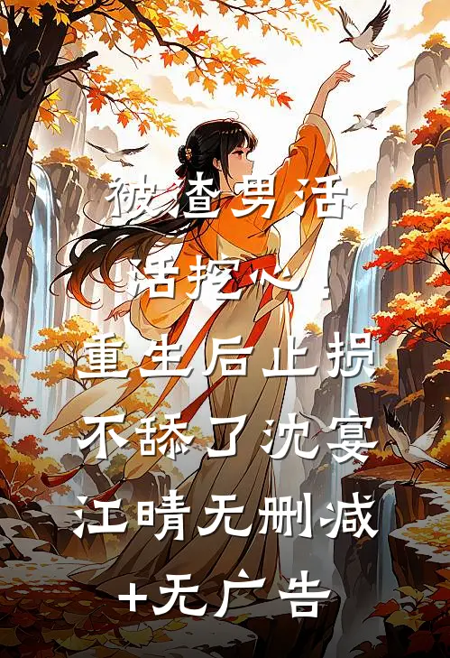 被渣男活活挖心！重生后止损不舔了沈宴江晴无删减+无广告
