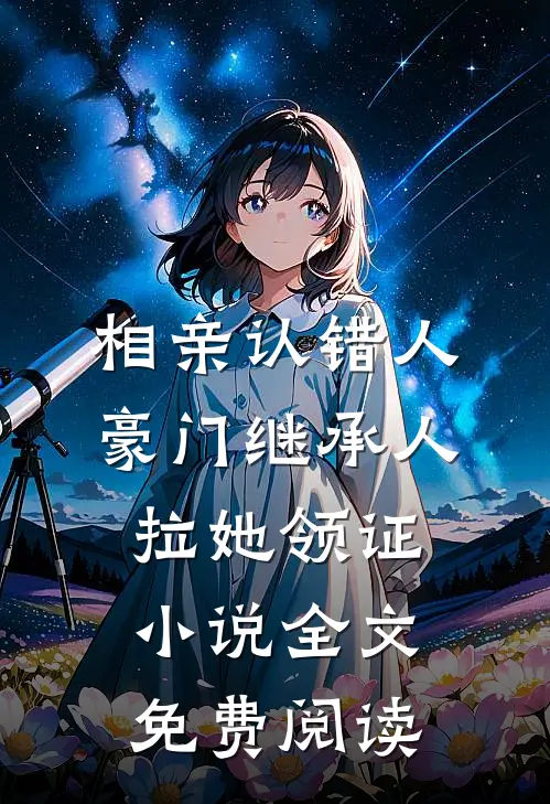 相亲认错人，豪门继承人拉她领证小说全文免费阅读