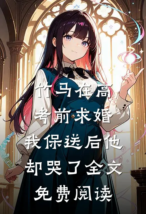 竹马在高考前求婚，我保送后他却哭了全文免费阅读