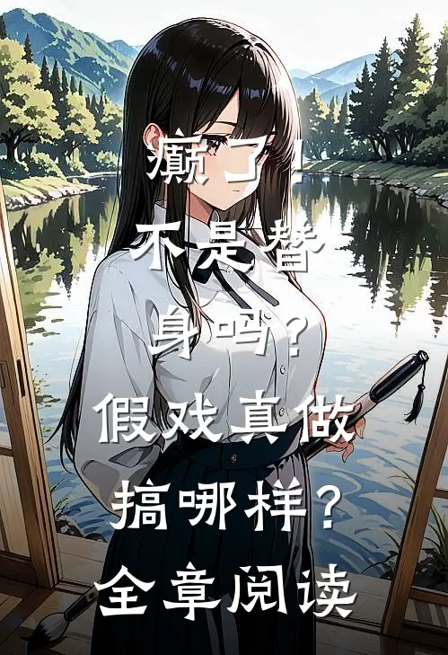癫了！不是替身吗？假戏真做搞哪样？全章阅读