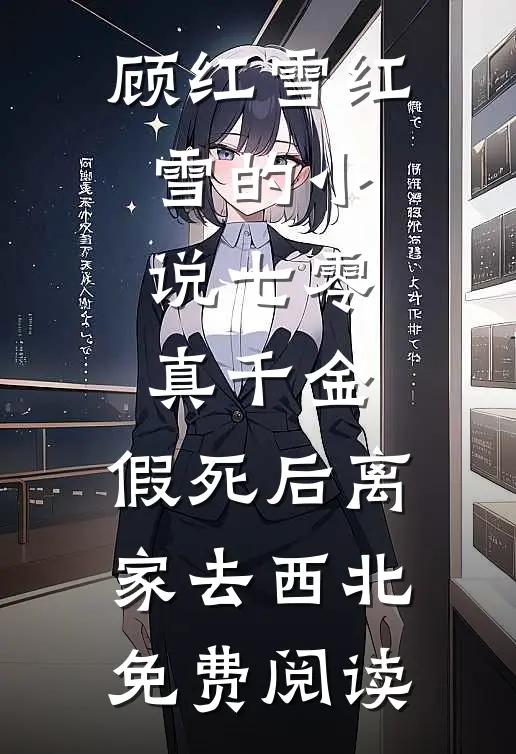 顾红雪红雪的小说七零真千金，假死后离家去西北免费阅读