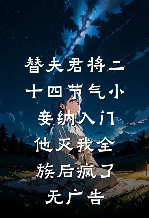 替夫君将二十四节气小妾纳入门，他灭我全族后疯了无广告