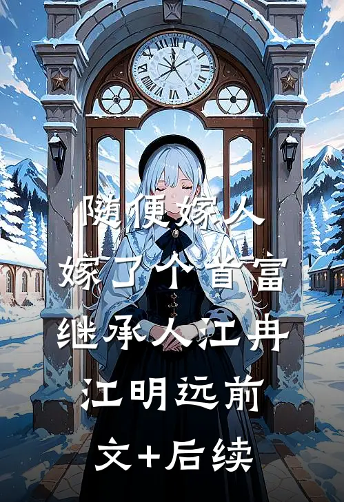 随便嫁人，嫁了个首富继承人江冉江明远前文+后续