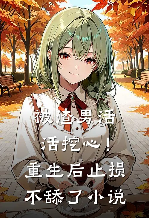 被渣男活活挖心！重生后止损不舔了小说