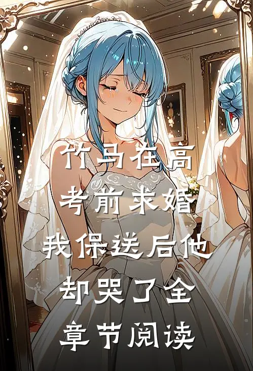 竹马在高考前求婚，我保送后他却哭了全章节阅读