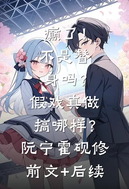 癫了！不是替身吗？假戏真做搞哪样？阮宁霍砚修前文+后续