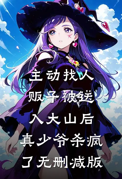 主动找人贩子被送入大山后，真少爷杀疯了无删减版