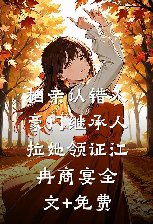 相亲认错人，豪门继承人拉她领证江冉商宴全文+免费
