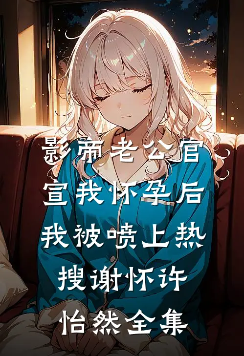 影帝老公官宣我怀孕后，我被喷上热搜谢怀许怡然全集