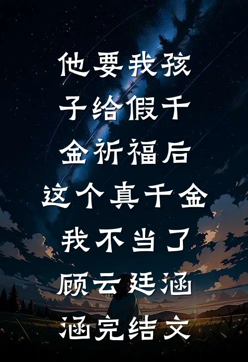 他要我孩子给假千金祈福后，这个真千金我不当了顾云廷涵涵完结文