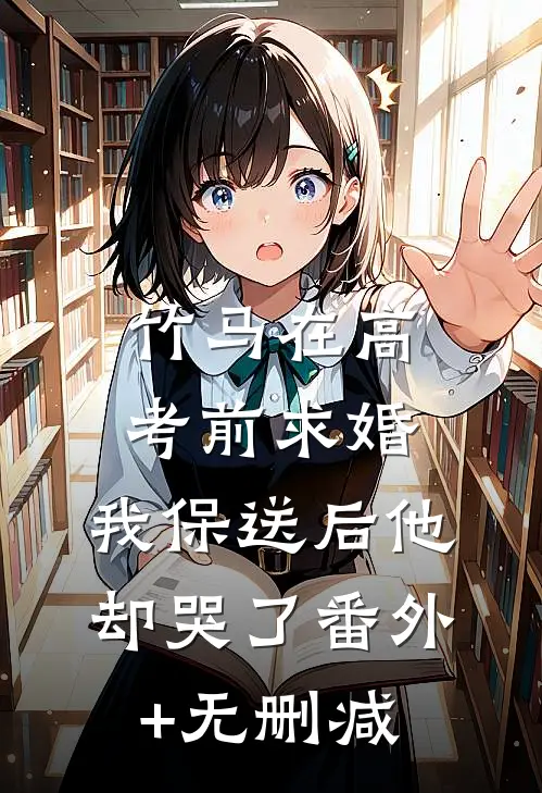 竹马在高考前求婚，我保送后他却哭了番外+无删减
