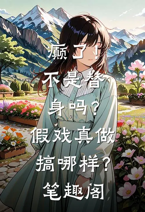 癫了！不是替身吗？假戏真做搞哪样？笔趣阁