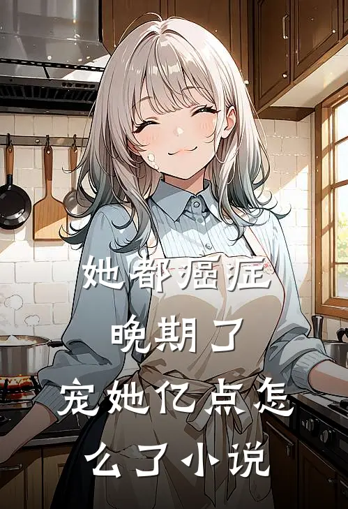 她都癌症晚期了，宠她亿点怎么了小说