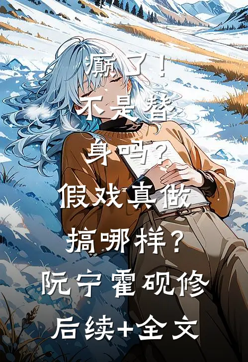 癫了！不是替身吗？假戏真做搞哪样？阮宁霍砚修后续+全文