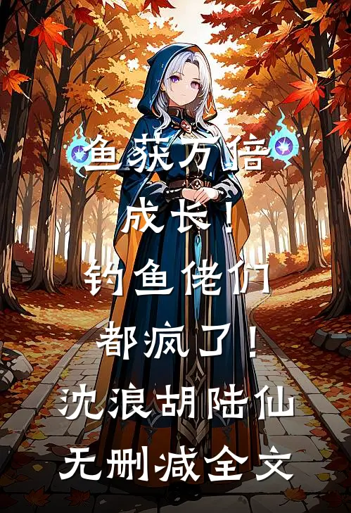 鱼获万倍成长！钓鱼佬们都疯了！沈浪胡陆仙无删减全文