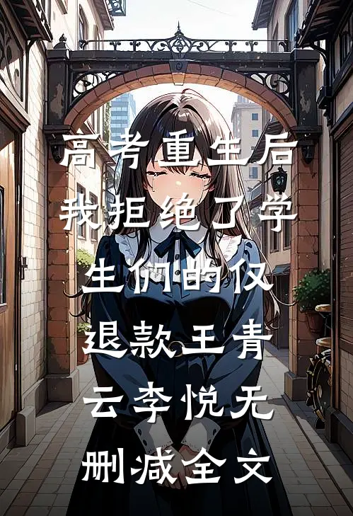 高考重生后，我拒绝了学生们的仅退款王青云李悦无删减全文