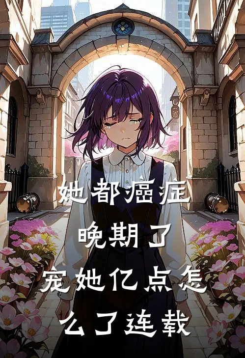 她都癌症晚期了，宠她亿点怎么了连载