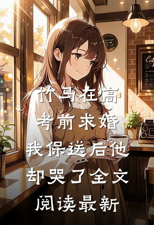 竹马在高考前求婚，我保送后他却哭了全文阅读最新