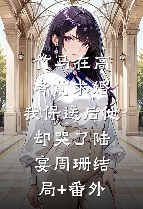 竹马在高考前求婚，我保送后他却哭了陆宴周珊结局+番外