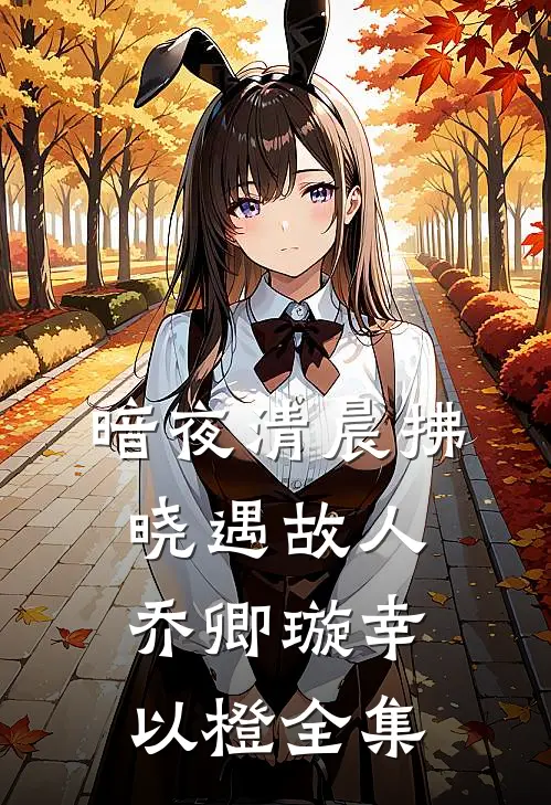 暗夜清晨-拂晓遇故人乔卿璇幸以橙全集
