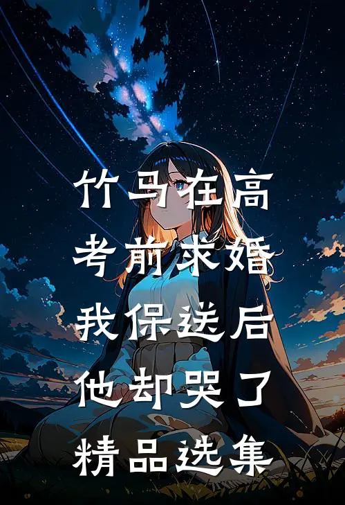 竹马在高考前求婚，我保送后他却哭了精品选集