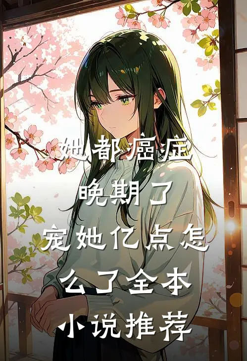 她都癌症晚期了，宠她亿点怎么了全本小说推荐