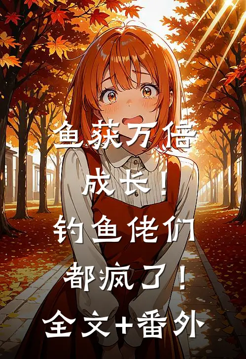 鱼获万倍成长！钓鱼佬们都疯了！全文+番外