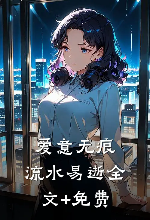 爱意无痕，流水易逝全文+免费