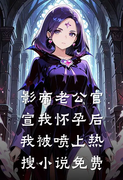 影帝老公官宣我怀孕后，我被喷上热搜小说免费