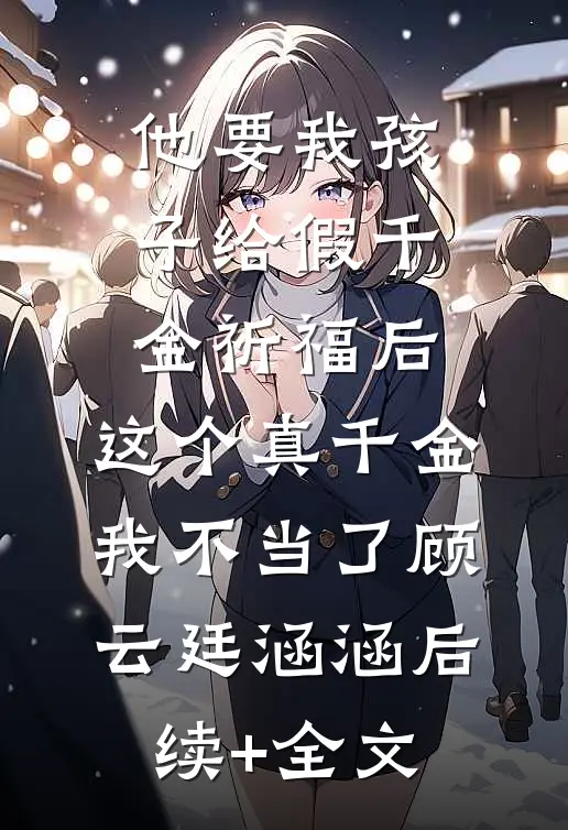 他要我孩子给假千金祈福后，这个真千金我不当了顾云廷涵涵后续+全文