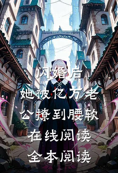 闪婚后，她被亿万老公撩到腰软在线阅读全本阅读