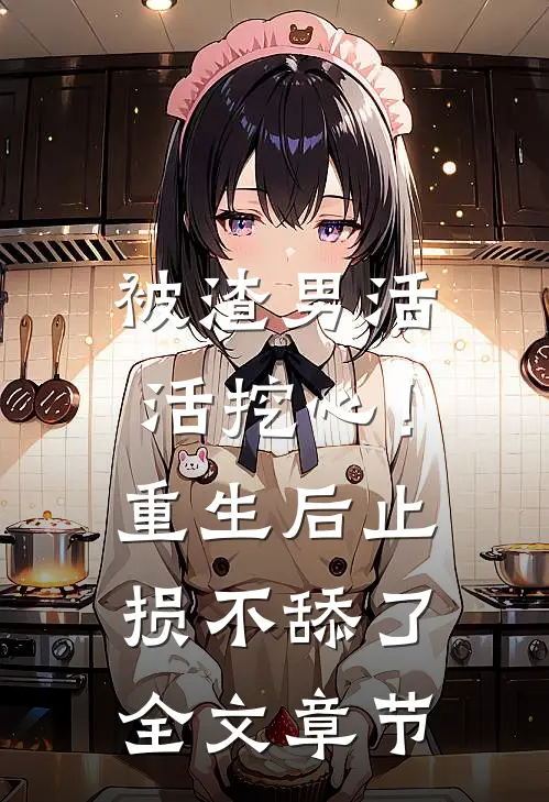 被渣男活活挖心！重生后止损不舔了全文章节