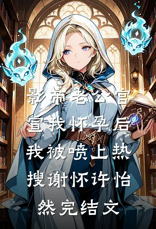 影帝老公官宣我怀孕后，我被喷上热搜谢怀许怡然完结文