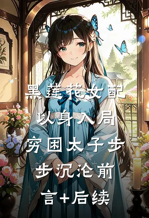 黑莲花女配以身入局，穷困太子步步沉沦前言+后续