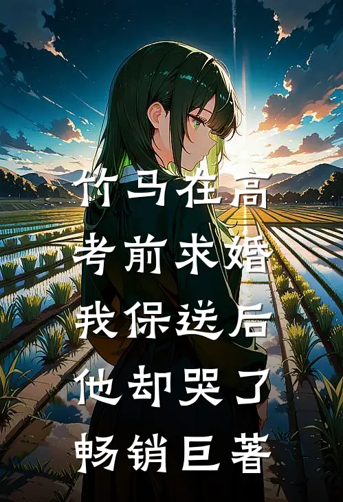 竹马在高考前求婚，我保送后他却哭了畅销巨著