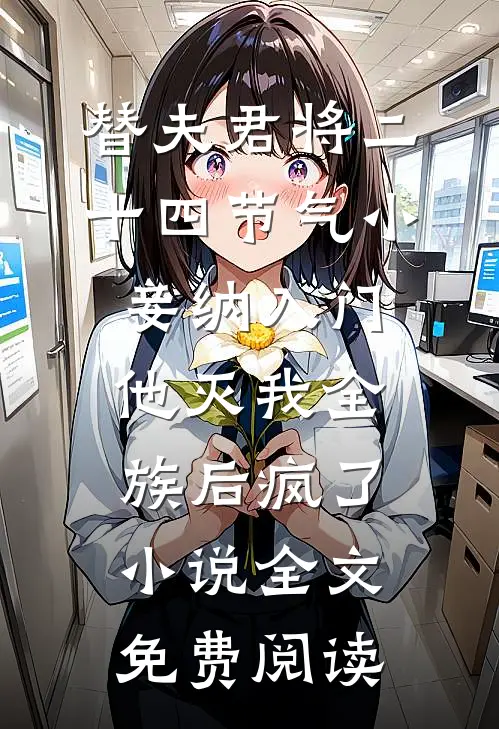 替夫君将二十四节气小妾纳入门，他灭我全族后疯了小说全文免费阅读