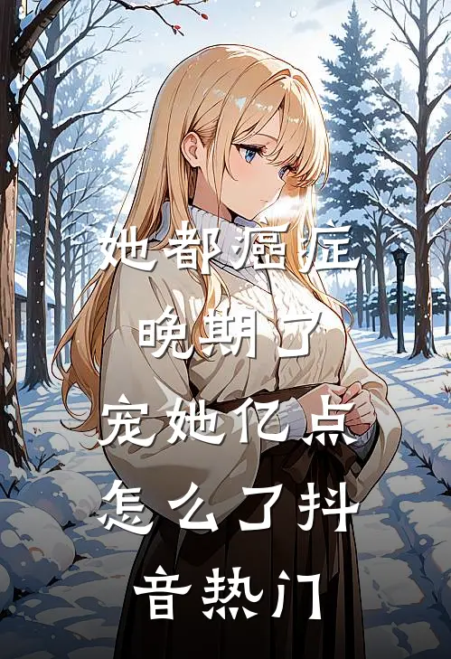 她都癌症晚期了，宠她亿点怎么了抖音热门